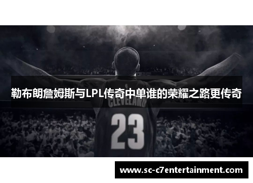 勒布朗詹姆斯与LPL传奇中单谁的荣耀之路更传奇