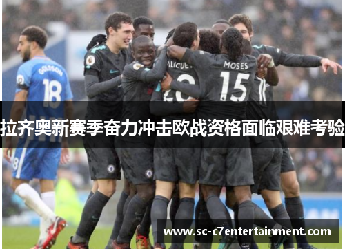 拉齐奥新赛季奋力冲击欧战资格面临艰难考验